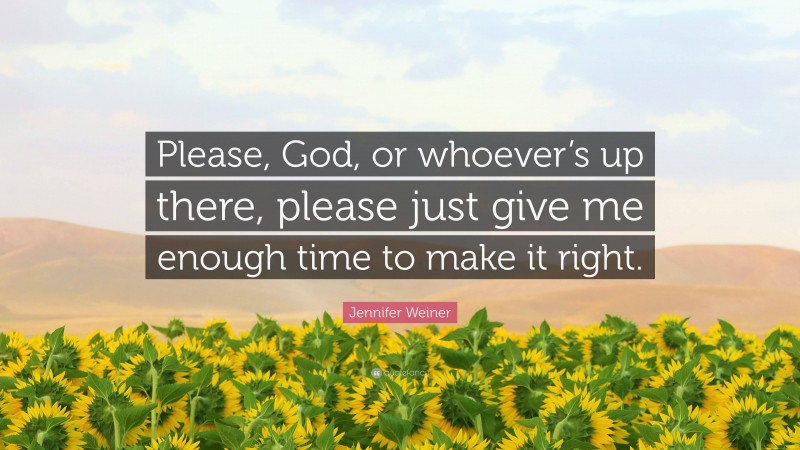 Jennifer Weiner Quote: “Please, God, or whoever’s up there, please just give me enough time to make it right.”