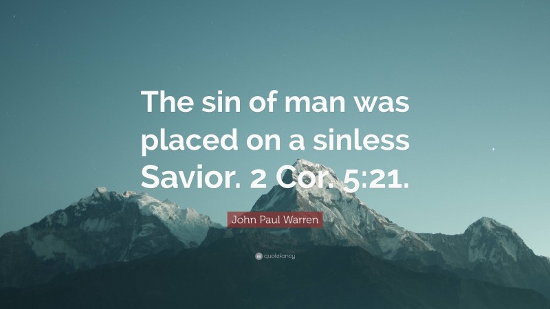 John Paul Warren Quote: “The sin of man was placed on a sinless Savior. 2 Cor. 5:21.”
