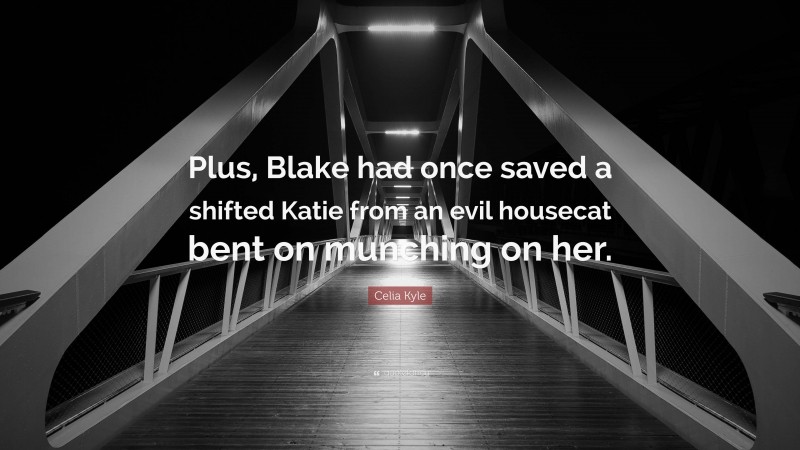 Celia Kyle Quote: “Plus, Blake had once saved a shifted Katie from an evil housecat bent on munching on her.”