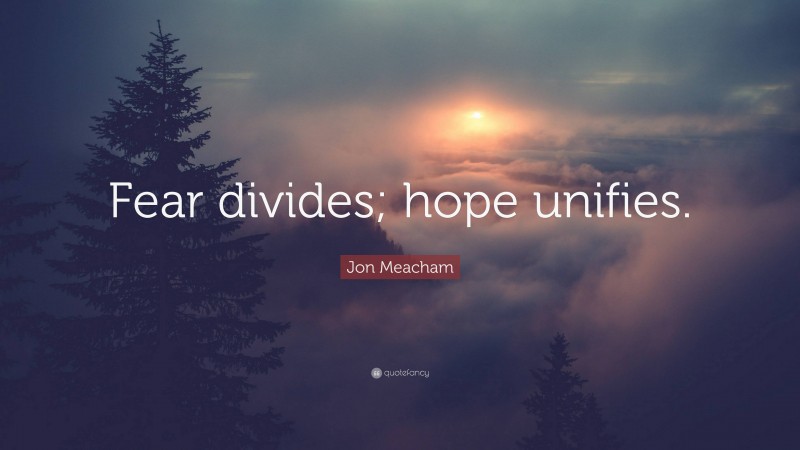 Jon Meacham Quote: “Fear divides; hope unifies.”