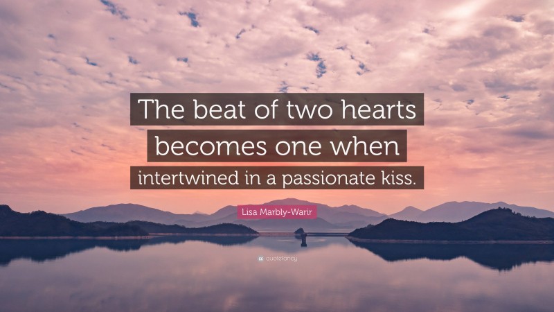 Lisa Marbly-Warir Quote: “The beat of two hearts becomes one when intertwined in a passionate kiss.”