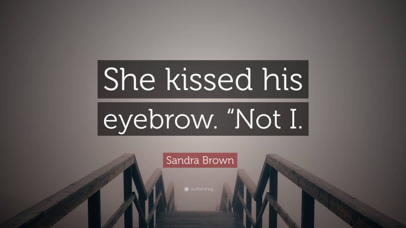 Sandra Brown Quote: “She kissed his eyebrow. “Not I.”
