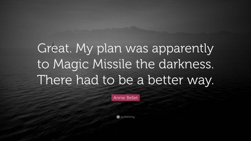 Annie Bellet Quote: “Great. My plan was apparently to Magic Missile the darkness. There had to be a better way.”