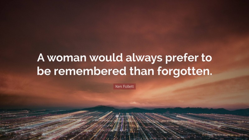 Ken Follett Quote: “A woman would always prefer to be remembered than forgotten.”