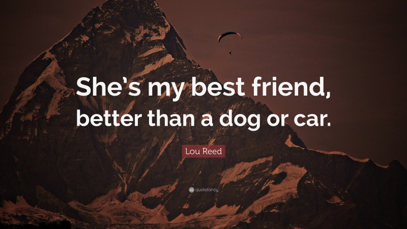 Lou Reed Quote: “She’s my best friend, better than a dog or car.”