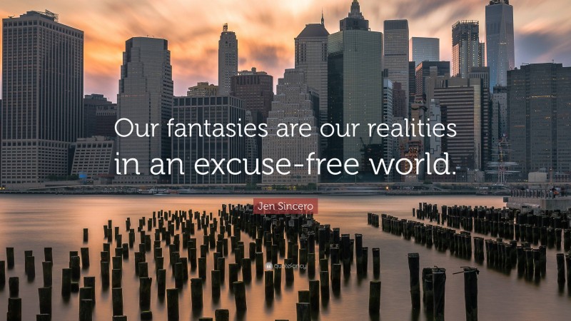Jen Sincero Quote: “Our fantasies are our realities in an excuse-free world.”