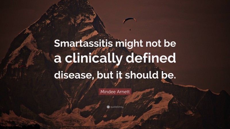 Mindee Arnett Quote: “Smartassitis might not be a clinically defined disease, but it should be.”