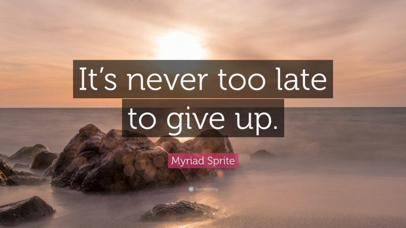 Myriad Sprite Quote: “It’s never too late to give up.”