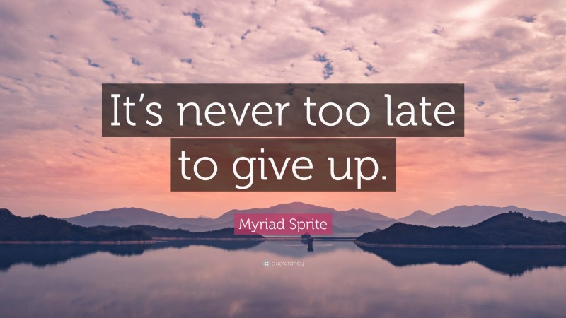 Myriad Sprite Quote: “It’s never too late to give up.”