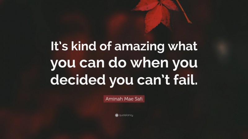 Aminah Mae Safi Quote: “It’s kind of amazing what you can do when you decided you can’t fail.”