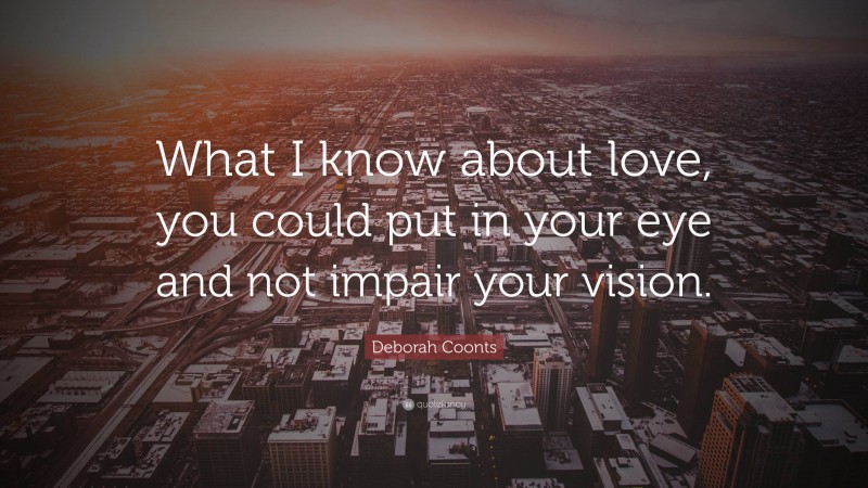 Deborah Coonts Quote: “What I know about love, you could put in your eye and not impair your vision.”