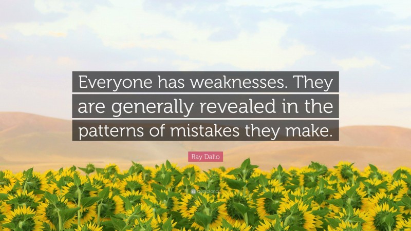 Ray Dalio Quote: “Everyone has weaknesses. They are generally revealed in the patterns of mistakes they make.”