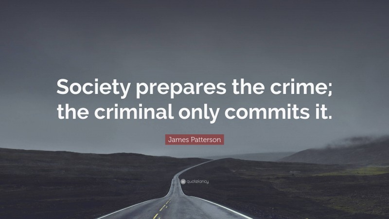 James Patterson Quote: “Society prepares the crime; the criminal only commits it.”