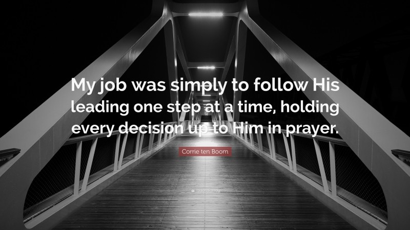 Corrie ten Boom Quote: “My job was simply to follow His leading one step at a time, holding every decision up to Him in prayer.”