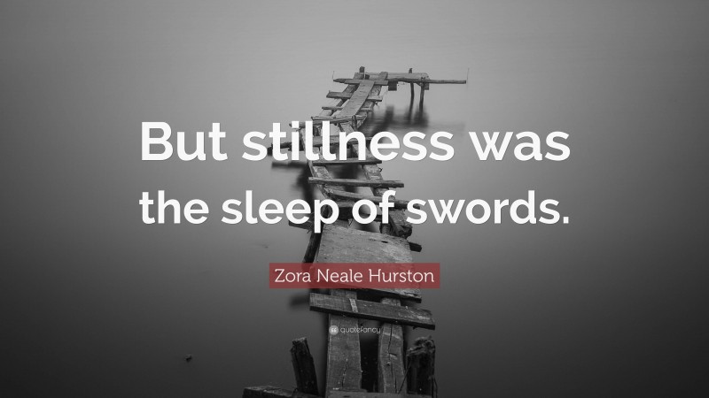Zora Neale Hurston Quote: “But stillness was the sleep of swords.”