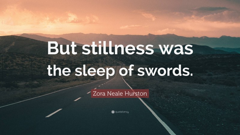 Zora Neale Hurston Quote: “But stillness was the sleep of swords.”