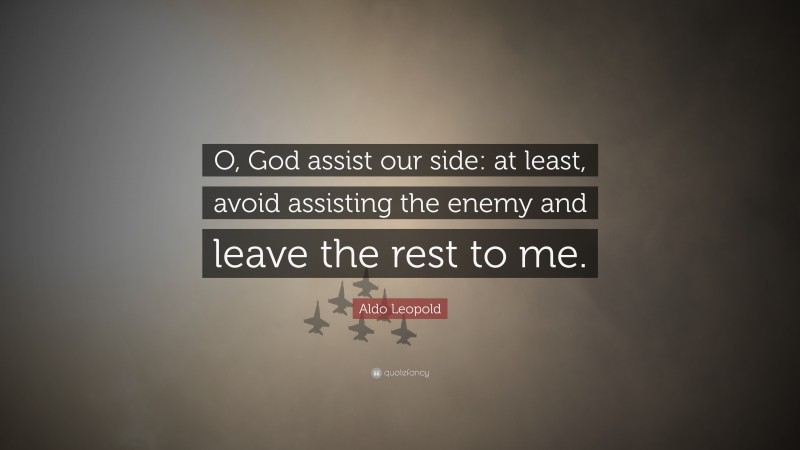 Aldo Leopold Quote: “O, God assist our side: at least, avoid assisting the enemy and leave the rest to me.”