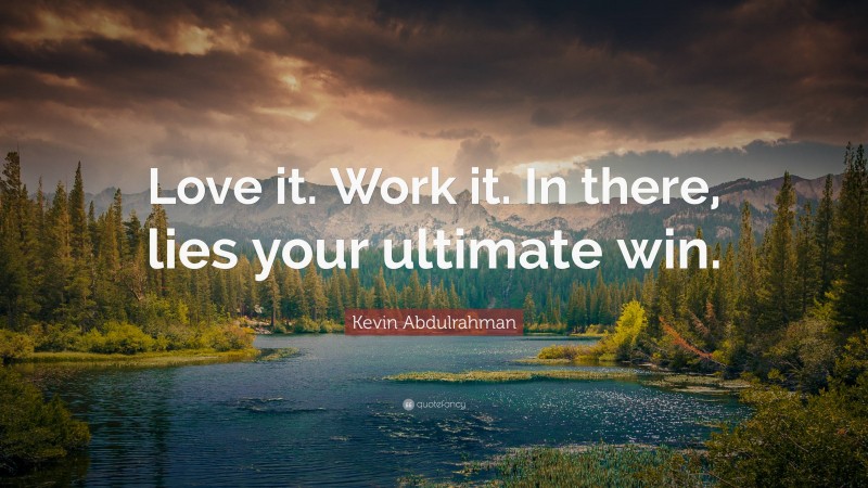 Kevin Abdulrahman Quote: “Love it. Work it. In there, lies your ultimate win.”