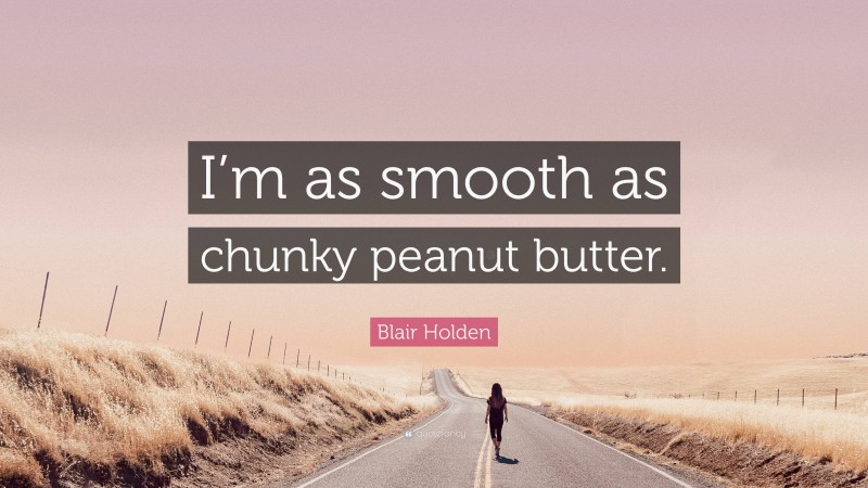 Blair Holden Quote: “I’m as smooth as chunky peanut butter.”