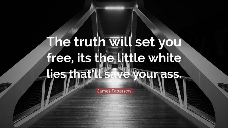 James Patterson Quote: “The truth will set you free, its the little white lies that’ll save your ass.”