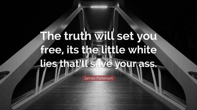 James Patterson Quote: “The truth will set you free, its the little white lies that’ll save your ass.”