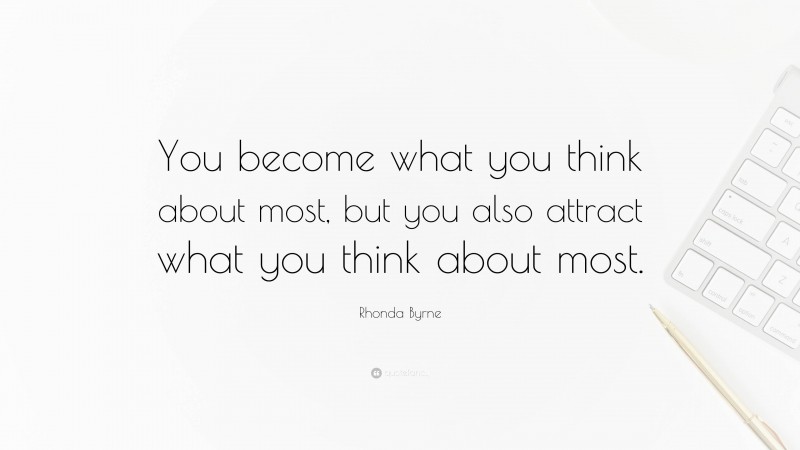 Rhonda Byrne Quote: “You become what you think about most, but you also attract what you think about most.”