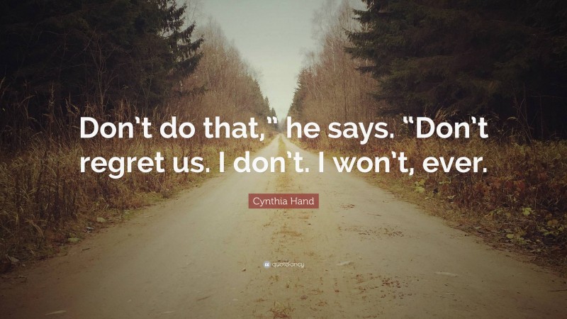 Cynthia Hand Quote: “Don’t do that,” he says. “Don’t regret us. I don’t. I won’t, ever.”