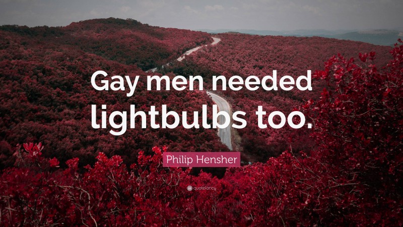 Philip Hensher Quote: “Gay men needed lightbulbs too.”