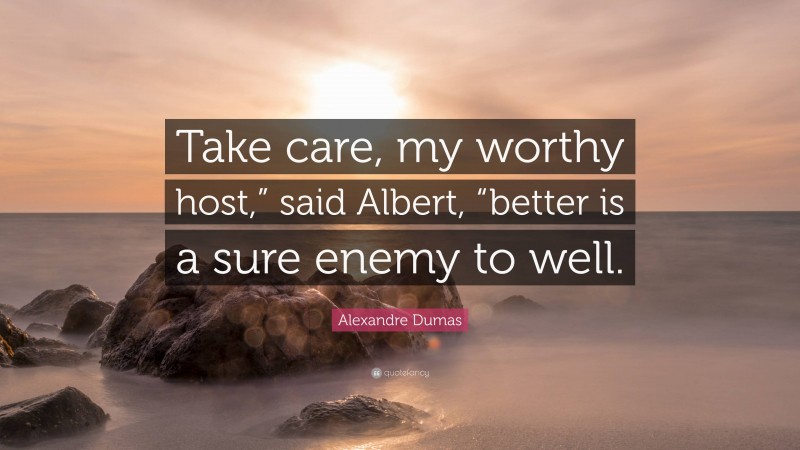 Alexandre Dumas Quote: “Take care, my worthy host,” said Albert, “better is a sure enemy to well.”