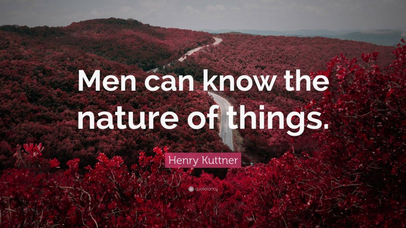Henry Kuttner Quote: “Men can know the nature of things.”