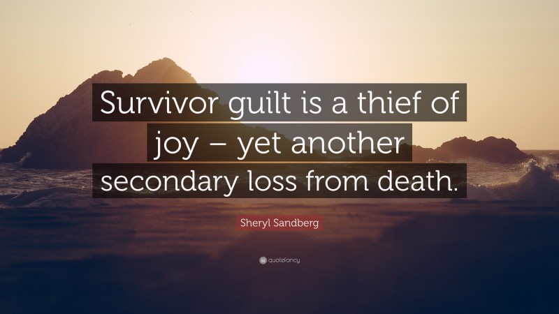 Sheryl Sandberg Quote: “Survivor guilt is a thief of joy – yet another secondary loss from death.”