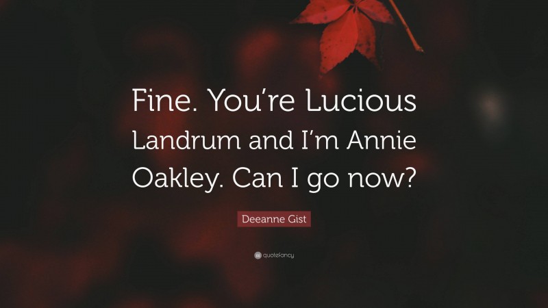 Deeanne Gist Quote: “Fine. You’re Lucious Landrum and I’m Annie Oakley. Can I go now?”