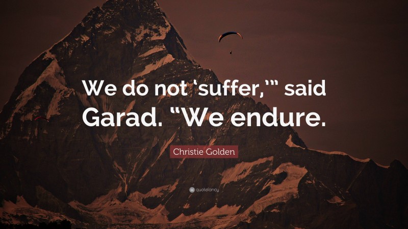 Christie Golden Quote: “We do not ‘suffer,’” said Garad. “We endure.”