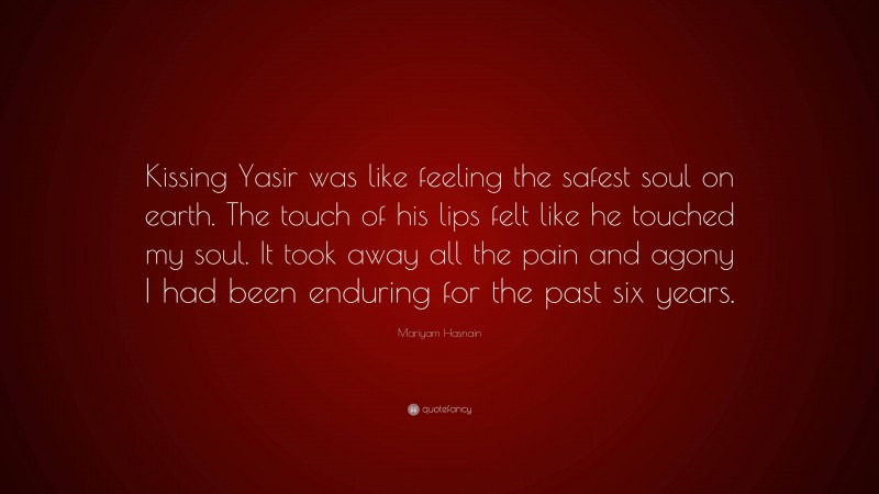 Mariyam Hasnain Quote: “Kissing Yasir was like feeling the safest soul on earth. The touch of his lips felt like he touched my soul. It took away all the pain and agony I had been enduring for the past six years.”