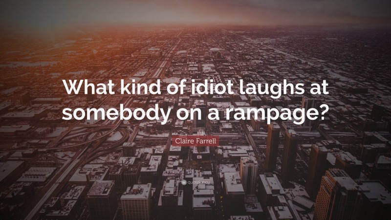 Claire Farrell Quote: “What kind of idiot laughs at somebody on a rampage?”