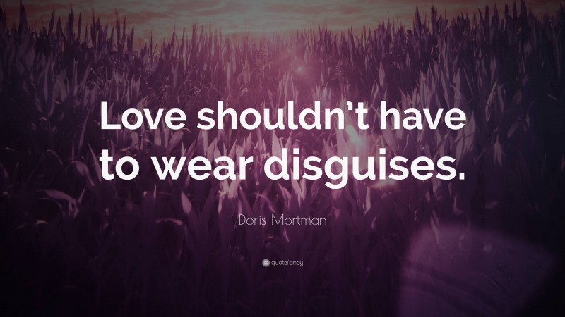 Doris Mortman Quote: “Love shouldn’t have to wear disguises.”