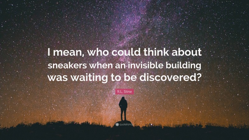 R.L. Stine Quote: “I mean, who could think about sneakers when an invisible building was waiting to be discovered?”