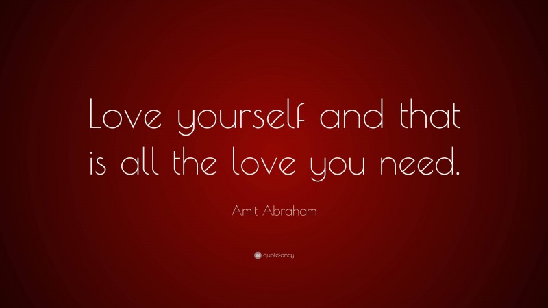 Amit Abraham Quote: “Love yourself and that is all the love you need.”