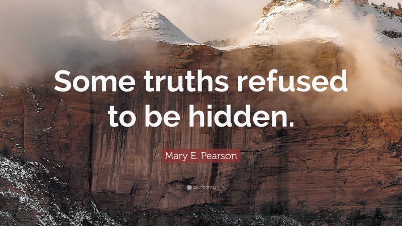 Mary E. Pearson Quote: “Some truths refused to be hidden.”