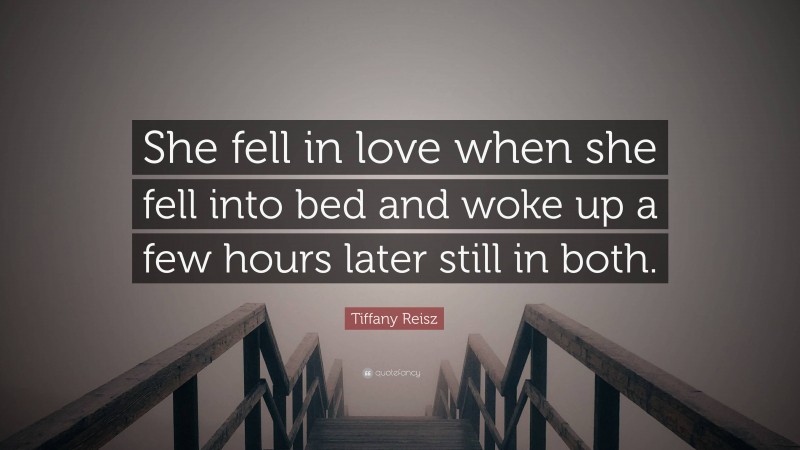 Tiffany Reisz Quote: “She fell in love when she fell into bed and woke up a few hours later still in both.”