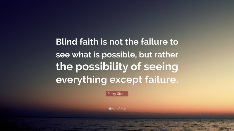 Perry Stone Quote: “Blind faith is not the failure to see what is possible, but rather the possibility of seeing everything except failure.”