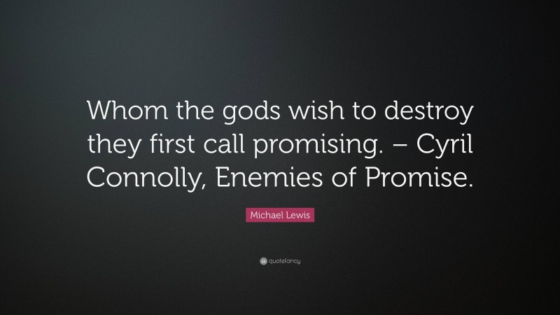 Michael Lewis Quote: “Whom the gods wish to destroy they first call promising. – Cyril Connolly, Enemies of Promise.”