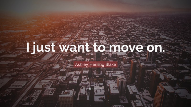 Ashley Herring Blake Quote: “I just want to move on.”