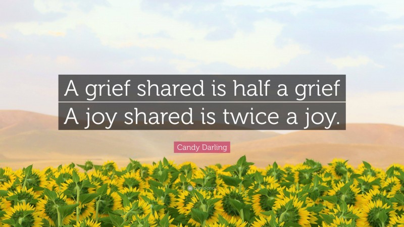 Candy Darling Quote: “A grief shared is half a grief A joy shared is twice a joy.”