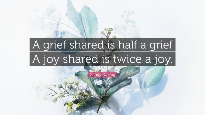 Candy Darling Quote: “A grief shared is half a grief A joy shared is twice a joy.”