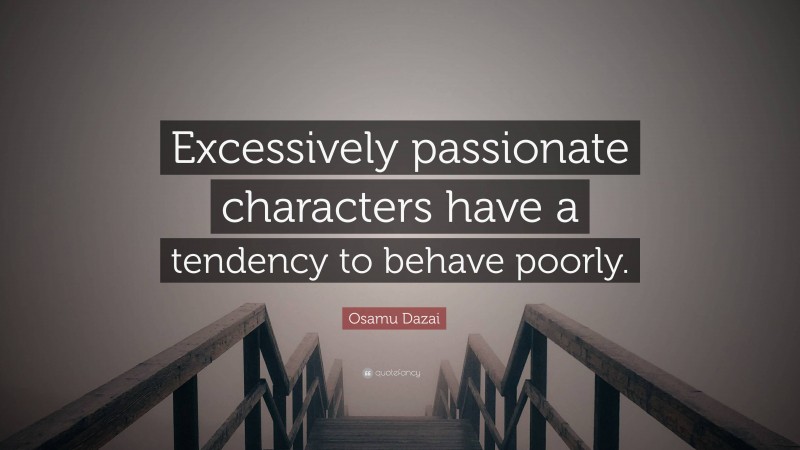Osamu Dazai Quote: “Excessively passionate characters have a tendency to behave poorly.”