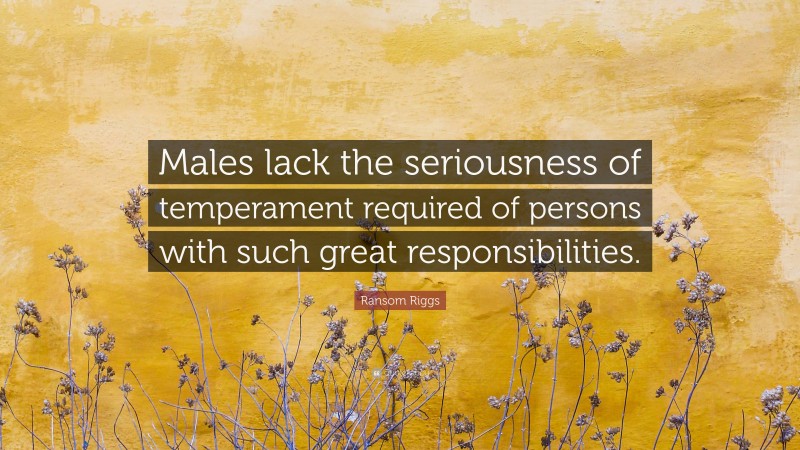 Ransom Riggs Quote: “Males lack the seriousness of temperament required of persons with such great responsibilities.”