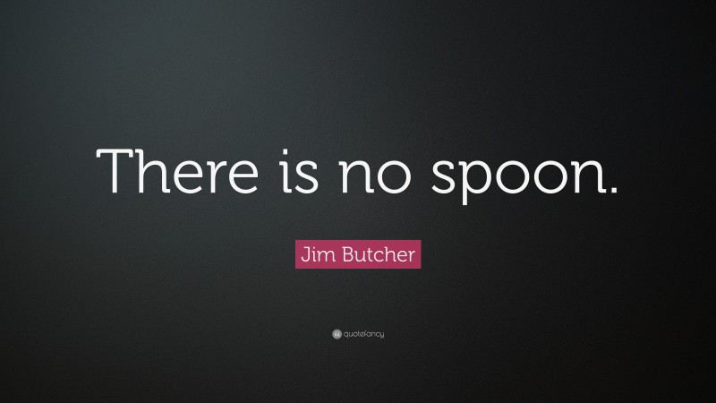 Jim Butcher Quote: “There is no spoon.”