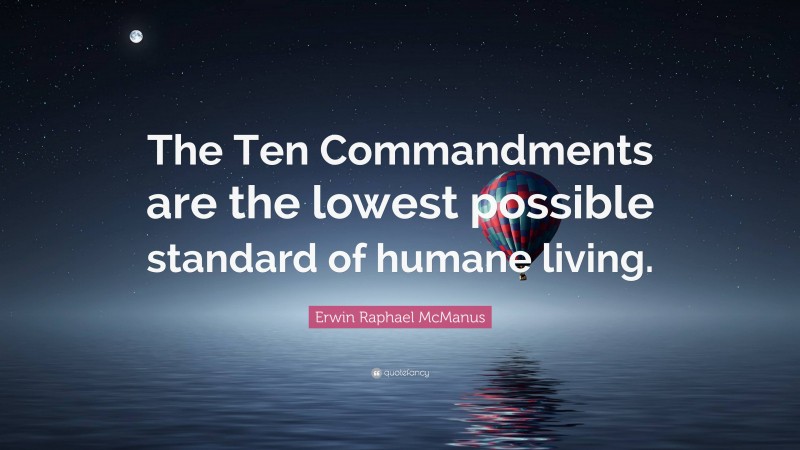 Erwin Raphael McManus Quote: “The Ten Commandments are the lowest possible standard of humane living.”