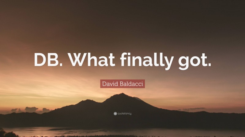 David Baldacci Quote: “DB. What finally got.”